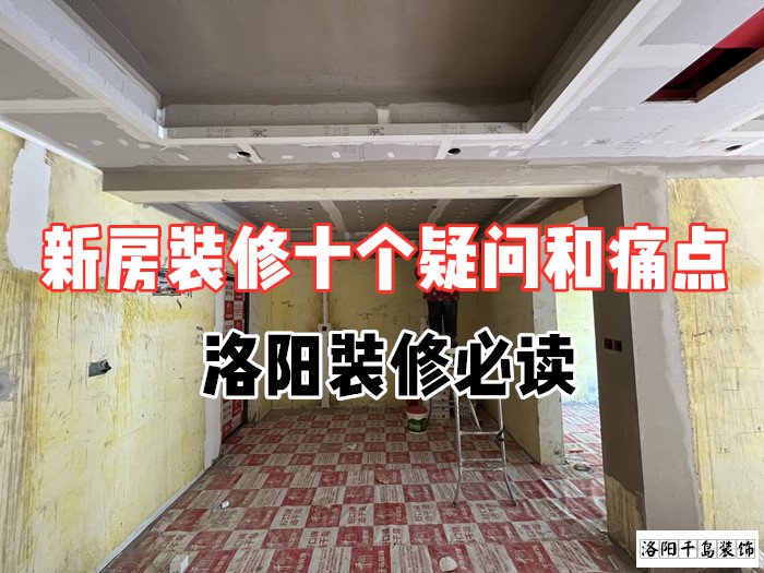 新房裝修十個(gè)疑問和痛點(diǎn)，洛陽裝修必讀