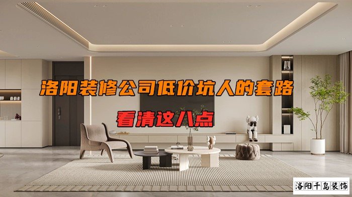 洛陽(yáng)裝修公司低價(jià)坑人的套路，看清楚這八點(diǎn)
